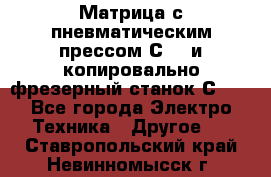 Матрица с пневматическим прессом С640 и копировально-фрезерный станок С640 - Все города Электро-Техника » Другое   . Ставропольский край,Невинномысск г.